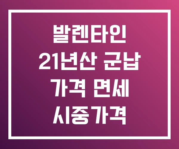 발렌타인 21년산 군납 가격 면세 시중가격