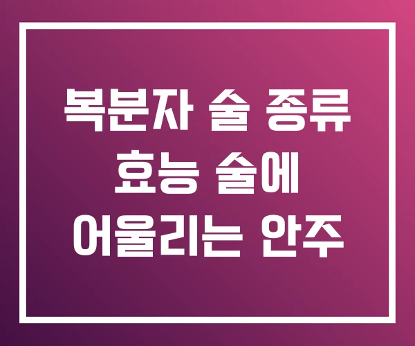 복분자 술 종류 효능 술에 어울리는 안주