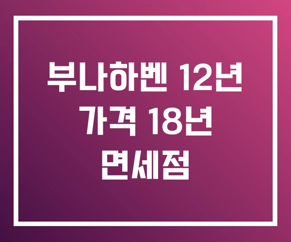 부나하벤 12년 가격 18년 면세점 부나하벤 12년 가격 18년 면세점