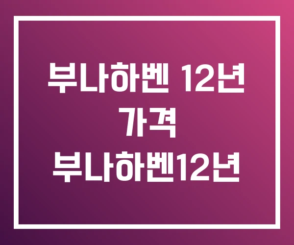 부나하벤 12년 가격 부나하벤12년