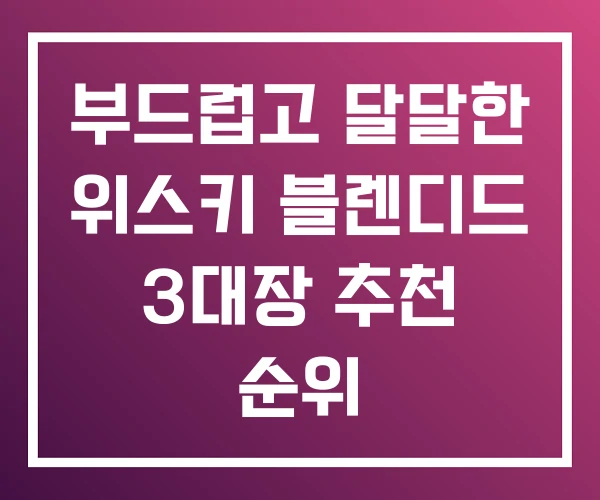 부드럽고 달달한 위스키 블렌디드 3대장 추천 순위 부드럽고 달달한 위스키 블렌디드 3대장 추천 순위