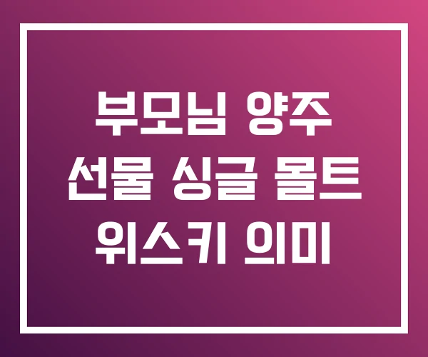 부모님 양주 선물 싱글 몰트 위스키 의미 부모님 양주 선물 싱글 몰트 위스키 의미