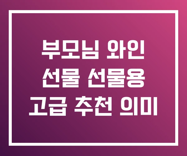 부모님 와인 선물 선물용 고급 추천 의미
