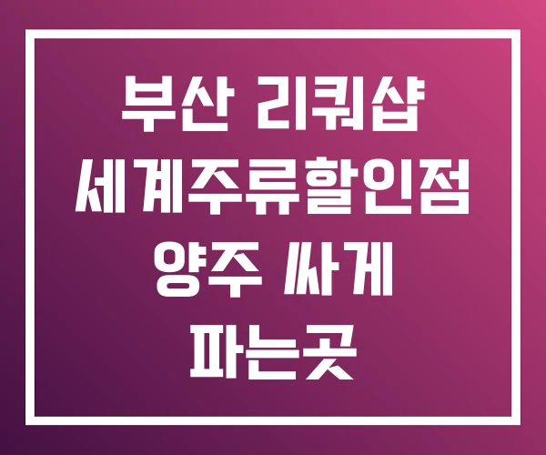 부산 리쿼샵 세계주류할인점 양주 싸게 파는곳