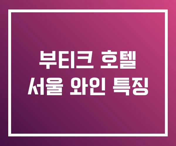 부티크 호텔 서울 와인 특징 부티크 호텔 서울 와인 특징