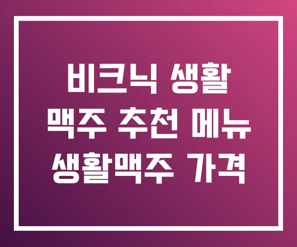 비크닉 생활 맥주 추천 메뉴 생활맥주 가격