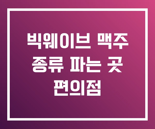빅웨이브 맥주 종류 파는 곳 편의점 빅웨이브 맥주 종류 파는 곳 편의점