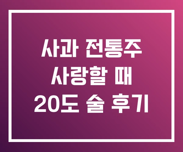 사과 전통주 사랑할 때 20도 술 후기 사과 전통주 사랑할 때 20도 술 후기