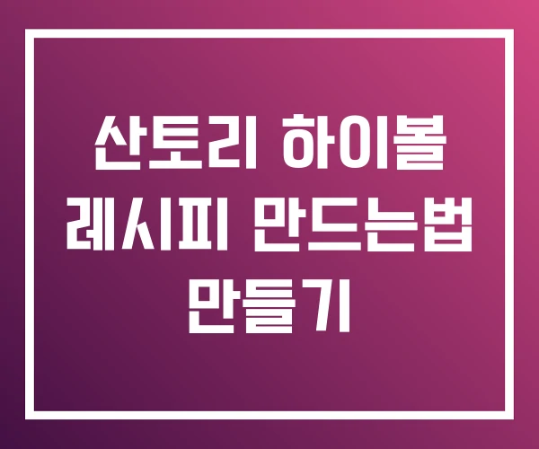 산토리 하이볼 레시피 만드는법 만들기 산토리 하이볼 레시피 만드는법 만들기