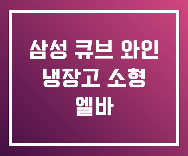 삼성 큐브 와인 냉장고 소형 엘바 삼성 큐브 와인 냉장고 소형 엘바