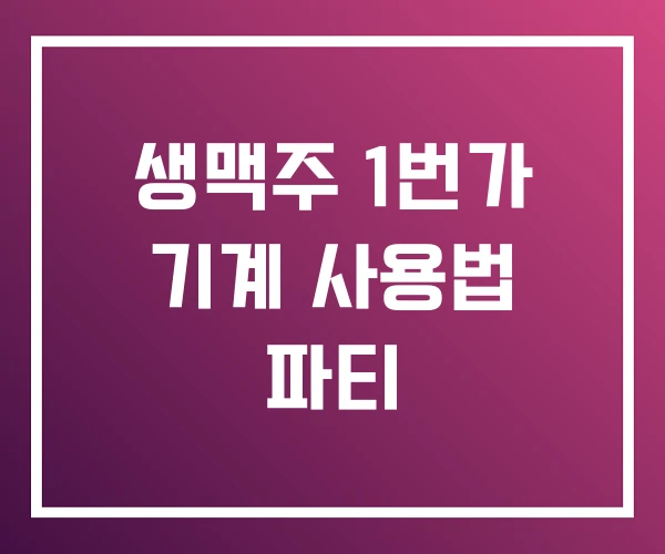 생맥주 1번가 기계 사용법 파티 생맥주 1번가 기계 사용법 파티