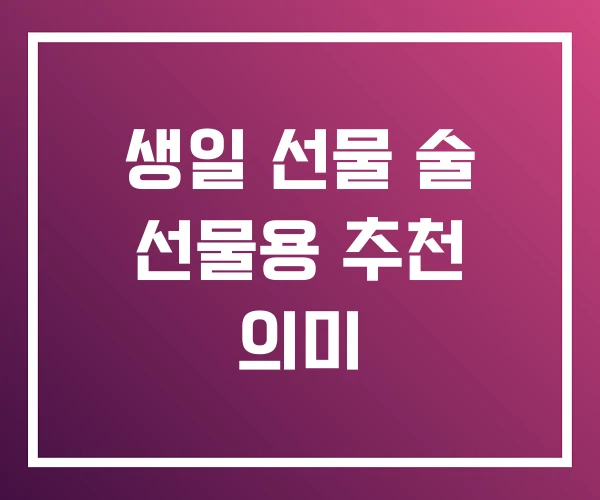 생일 선물 술 선물용 추천 의미 생일 선물 술 선물용 추천 의미