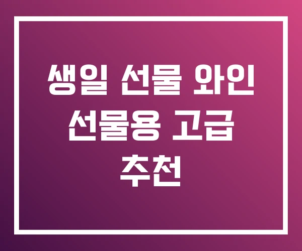 생일 선물 와인 선물용 고급 추천 생일 선물 와인 선물용 고급 추천