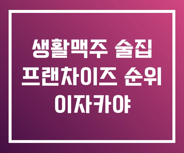 생활맥주 술집 프랜차이즈 순위 이자카야 생활맥주 술집 프랜차이즈 순위 이자카야