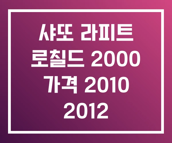 샤또 라피트 로칠드 2000 가격 2010 2012 샤또 라피트 로칠드 2000 가격 2010 2012