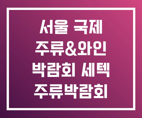 서울 국제 주류&와인 박람회 세텍 주류박람회 수원메쎄 서울 국제 주류&와인 박람회 세텍 주류박람회 수원메쎄