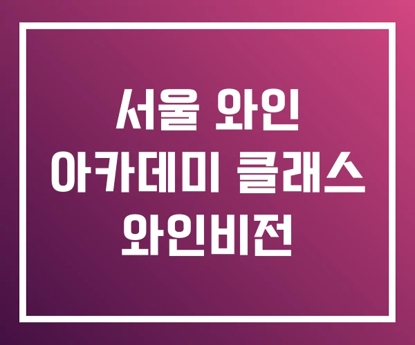 서울 와인 아카데미 클래스 와인비전 서울 와인 아카데미 클래스 와인비전