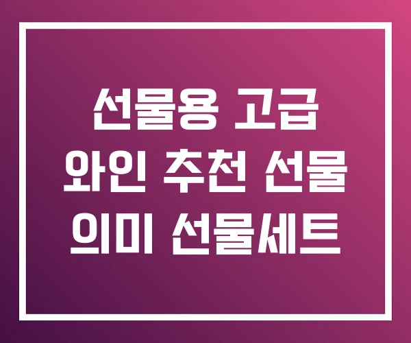 선물용 고급 와인 추천 선물 의미 선물세트 선물용 고급 와인 추천 선물 의미 선물세트