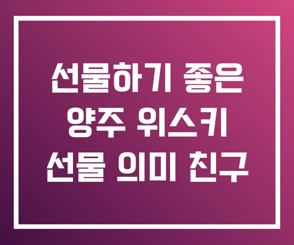 선물하기 좋은 양주 위스키 선물 의미 친구 선물하기 좋은 양주 위스키 선물 의미 친구