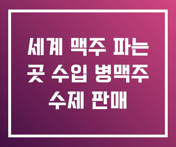 세계 맥주 파는 곳 수입 병맥주 수제 판매 세계 맥주 파는 곳 수입 병맥주 수제 판매