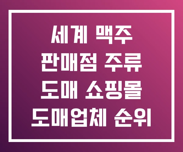 세계 맥주 판매점 주류 도매 쇼핑몰 도매업체 순위 세계 맥주 판매점 주류 도매 쇼핑몰 도매업체 순위