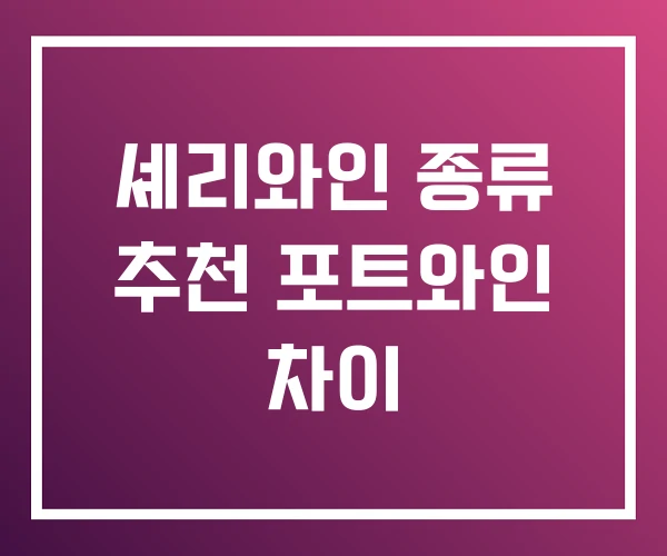 셰리와인 종류 추천 포트와인 차이 셰리와인 종류 추천 포트와인 차이