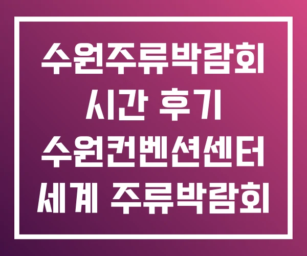 수원주류박람회 시간 후기 수원컨벤션센터 세계 주류박람회