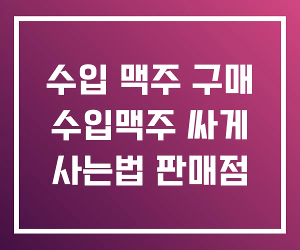 수입 맥주 구매 수입맥주 싸게 사는법 판매점