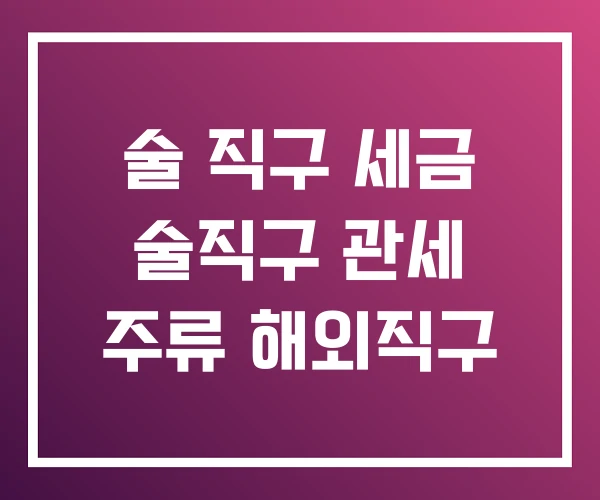술 직구 세금 술직구 관세 주류 해외직구 술 직구 세금 술직구 관세 주류 해외직구