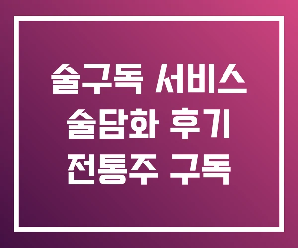 술구독 서비스 술담화 후기 전통주 구독 술구독 서비스 술담화 후기 전통주 구독