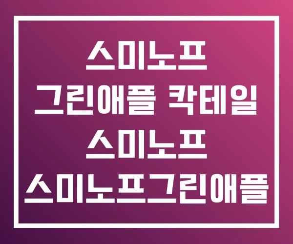 스미노프 그린애플 칵테일 스미노프 스미노프그린애플 스미노프 그린애플 칵테일 스미노프 스미노프그린애플