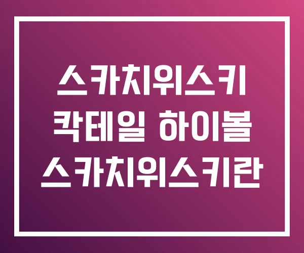스카치위스키 칵테일 하이볼 스카치위스키란 스카치위스키 칵테일 하이볼 스카치위스키란