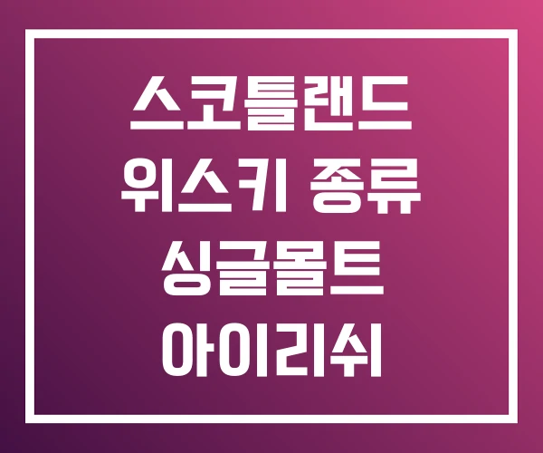 스코틀랜드 위스키 종류 싱글몰트 아이리쉬 스코틀랜드 위스키 종류 싱글몰트 아이리쉬