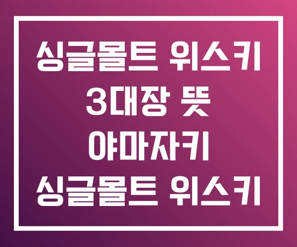 싱글몰트 위스키 3대장 뜻 야마자키 싱글몰트 위스키 싱글몰트 위스키 3대장 뜻 야마자키 싱글몰트 위스키