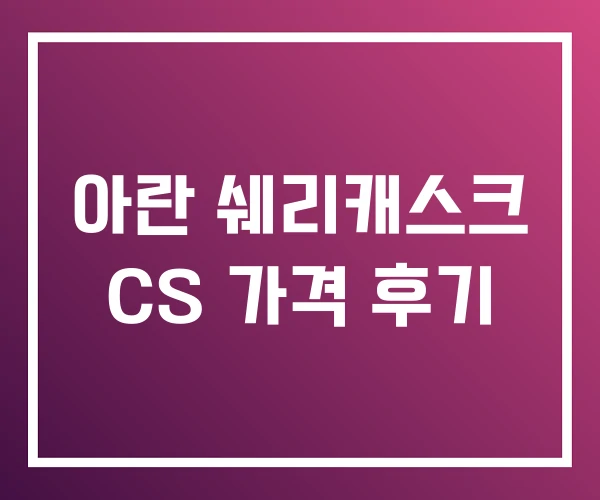 아란 쉐리캐스크 CS 가격 후기 아란 쉐리캐스크 CS 가격 후기