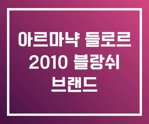 아르마냑 들로르 2010 블랑쉬 브랜드 아르마냑 들로르 2010 블랑쉬 브랜드