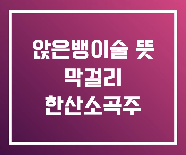 앉은뱅이술 뜻 막걸리 한산소곡주