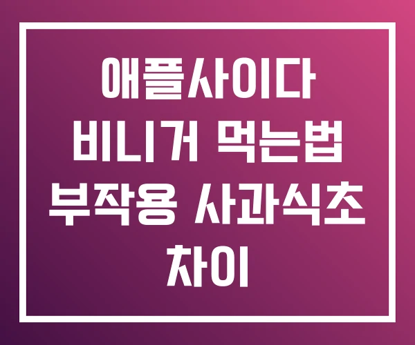 애플사이다 비니거 먹는법 부작용 사과식초 차이 애플사이다 비니거 먹는법 부작용 사과식초 차이