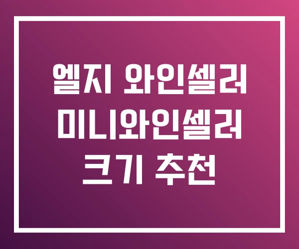 엘지 와인셀러 미니와인셀러 크기 추천 엘지 와인셀러 미니와인셀러 크기 추천