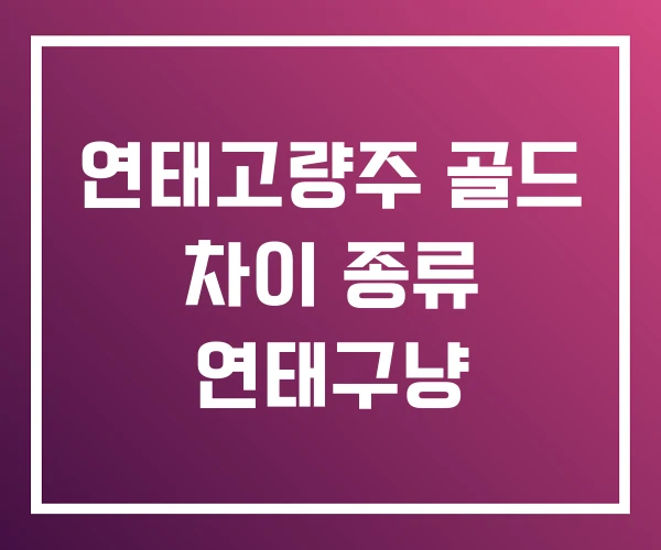 연태고량주 골드 차이 종류 연태구냥 연태고량주 골드 차이 종류 연태구냥