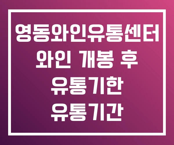 영동와인유통센터 와인 개봉 후 유통기한 유통기간 영동와인유통센터 와인 개봉 후 유통기한 유통기간