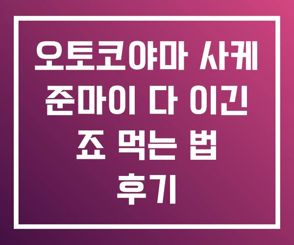 오토코야마 사케 준마이 다 이긴 죠 먹는 법 후기 오토코야마 사케 준마이 다 이긴 죠 먹는 법 후기