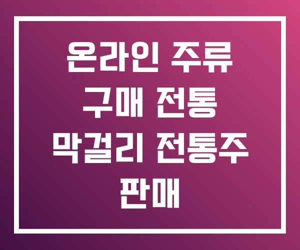 온라인 주류 구매 전통 막걸리 전통주 판매 온라인 주류 구매 전통 막걸리 전통주 판매
