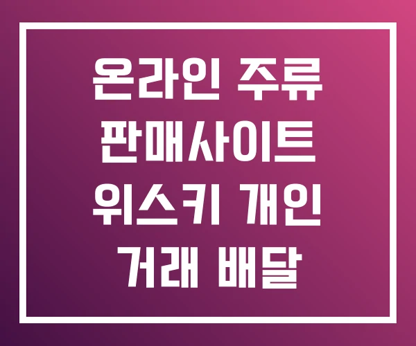 온라인 주류 판매사이트 위스키 개인 거래 배달 온라인 주류 판매사이트 위스키 개인 거래 배달