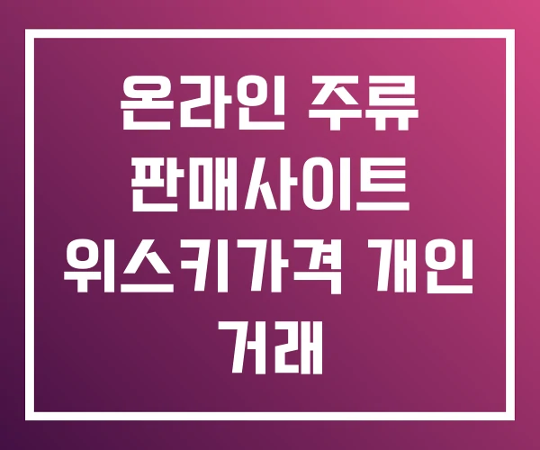 온라인 주류 판매사이트 위스키가격 개인 거래 온라인 주류 판매사이트 위스키가격 개인 거래