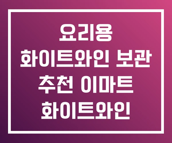 요리용 화이트와인 보관 추천 이마트 화이트와인 요리용 화이트와인 보관 추천 이마트 화이트와인