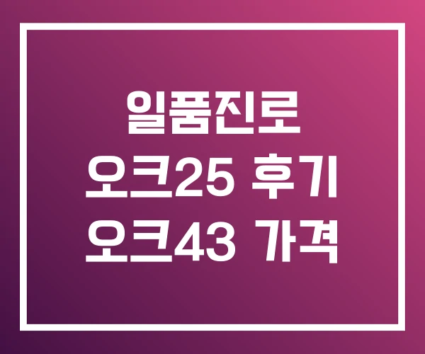 일품진로 오크25 후기 오크43 가격
