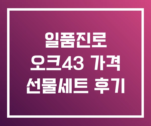 일품진로 오크43 가격 선물세트 후기 일품진로 오크43 가격 선물세트 후기