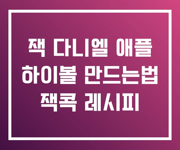 잭 다니엘 애플 하이볼 만드는법 잭콕 레시피 잭 다니엘 애플 하이볼 만드는법 잭콕 레시피