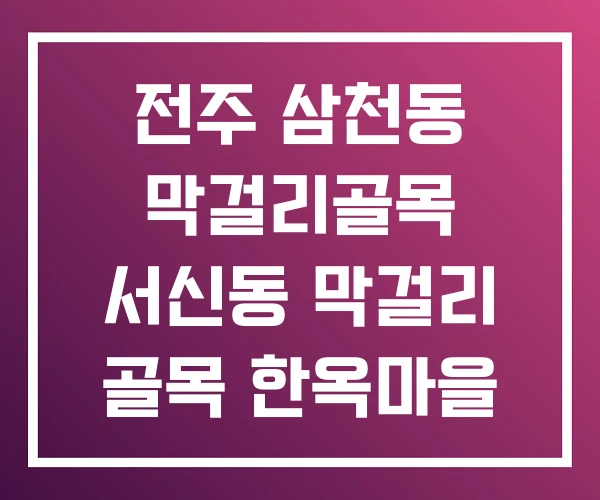 전주 삼천동 막걸리골목 서신동 막걸리 골목 한옥마을 전주 삼천동 막걸리골목 서신동 막걸리 골목 한옥마을